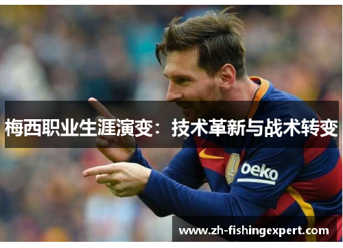 梅西职业生涯演变：技术革新与战术转变