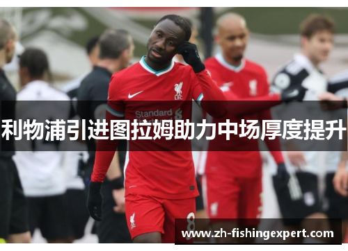 利物浦引进图拉姆助力中场厚度提升