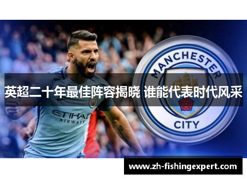 英超二十年最佳阵容揭晓 谁能代表时代风采