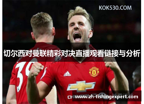 切尔西对曼联精彩对决直播观看链接与分析