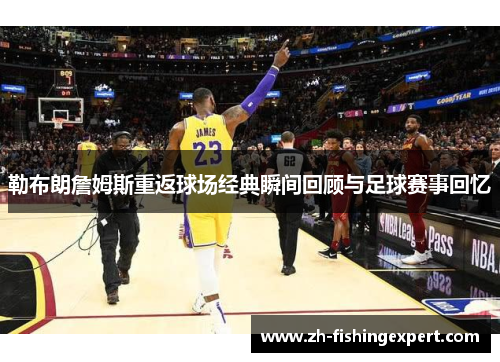 勒布朗詹姆斯重返球场经典瞬间回顾与足球赛事回忆